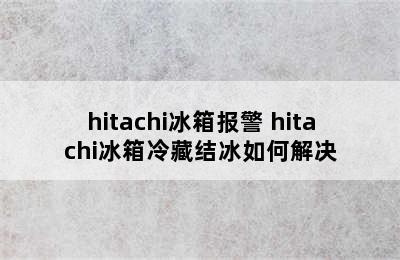 hitachi冰箱报警 hitachi冰箱冷藏结冰如何解决